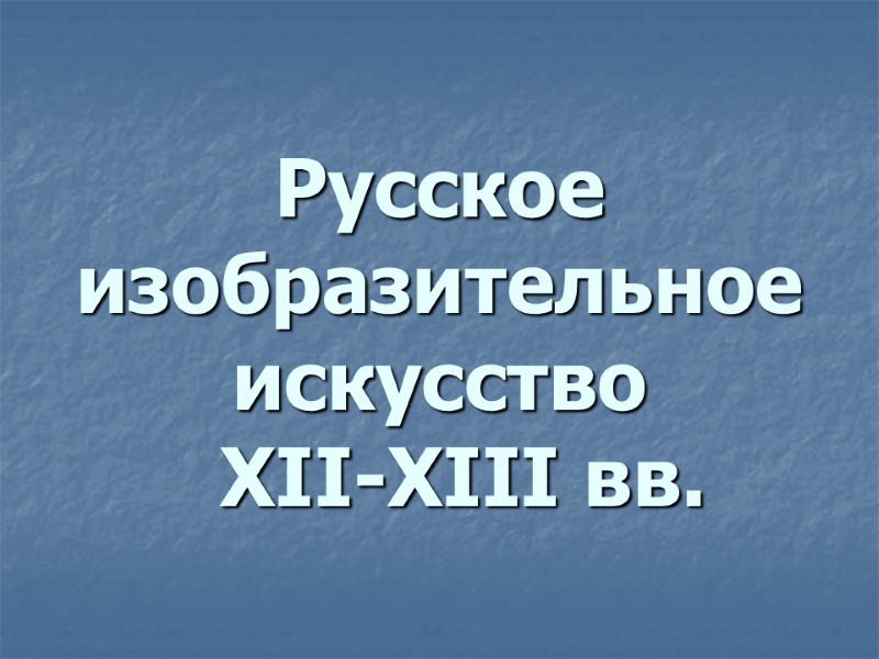 Русское изобразительное искусство    XII-XIII вв.